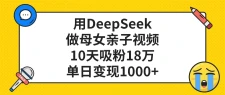 用DeepSeek做母女亲子视频，10天吸粉18万，单日变现1000+
