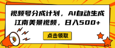 视频号分成计划，AI自动生成江南美景视频，日入500+