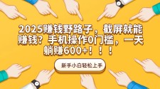 2025赚钱野路子，截屏就能赚钱？手机操作0门槛，一天躺赚600+