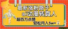 【揭秘】最新涨粉野路子，ai动漫转真人，超百万点赞，轻松月入5W+