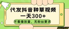 代发抖音种草视频，不看播放量，一天300➕，无粉丝要求