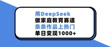 用DeepSeek做家庭教育赛道，作品很容易上热门，单日变现1000+