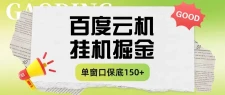 百度云机掘金项目实操课程单窗口保底5-10元月收益单窗口150＋