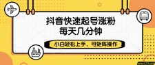 抖音快速起号涨粉，小白轻松上手、每天几分钟，可矩阵操作