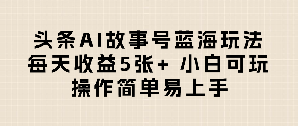 头条AI故事号蓝海玩法 每天收益5张+ 小白可玩 操作简单易上手 第1张