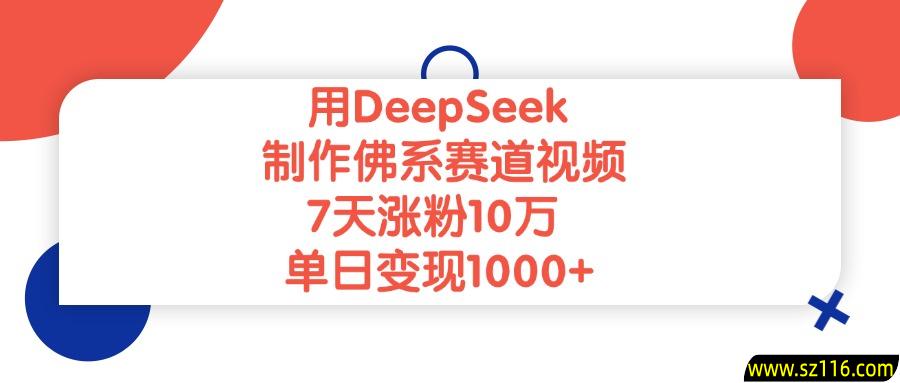 用DeepSeek制作，佛系赛道视频，7天涨粉10万，单日变现1000+