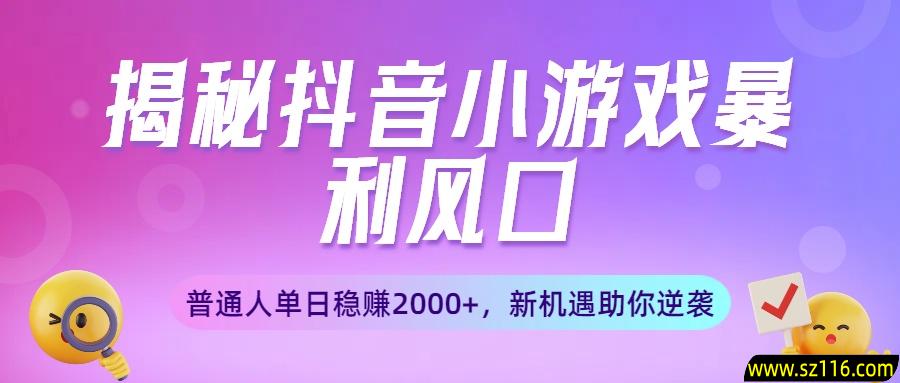 揭秘抖音小游戏暴利风口：普通人单日稳赚2000+，新机遇助你逆袭