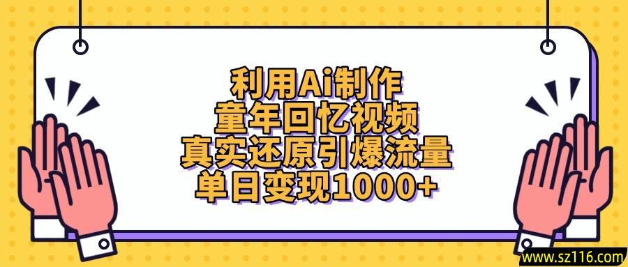 利用Ai制作，童年回忆视频，真实还原引爆流量，单日变现1000+