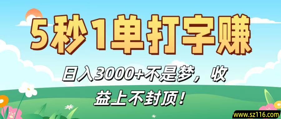 5秒1单打字赚，日入3000+不是梦，收益上不封顶！
