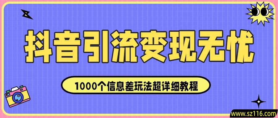 抖音引流变现无忧：1000个信息差玩法超详细教程！