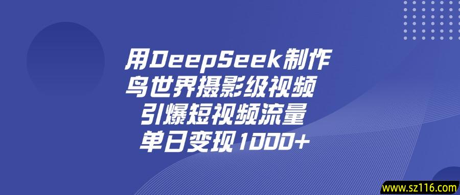 用DeepSeek，制作鸟世界摄影级视频，引爆短视频流量，单日变现1000+