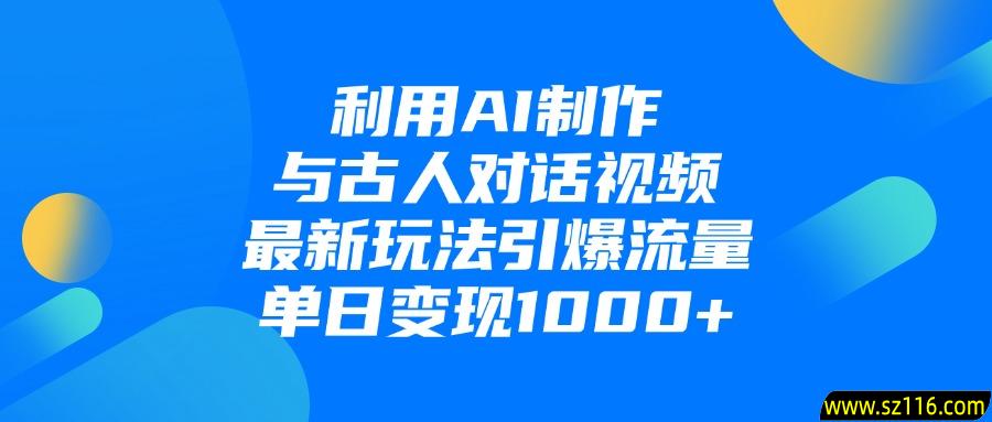 利用AI制作和古人对话的视频，最新玩法引爆流量，单日变现1000+